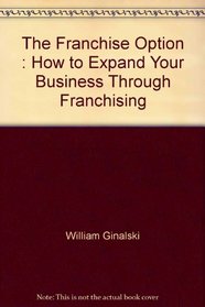 The Franchise Option : How to Expand Your Business Through Franchising