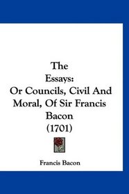 The Essays: Or Councils, Civil And Moral, Of Sir Francis Bacon (1701)
