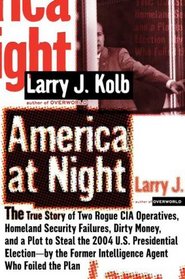America at Night: The True Story of Two Rogue CIA Operatives, Homeland Security Failures,Dirty Money, and a Plot to Steal the 2004 U.S. Presidential Election- by theFor