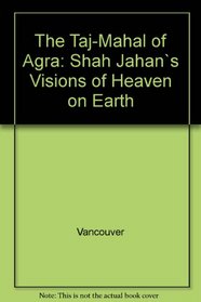 The Taj-Mahal of Agra: Shah Jahan's Visions of Heaven on Earth