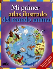 Mi Primer Atlas Ilustrado Del Mundo Animal/ My First Illustrated Atlas of the Animal World (Spanish Edition)