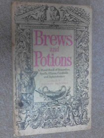 Brews and potions: A hand book of remedies, spells, elixirs, cordialls and aphrodisiacs;