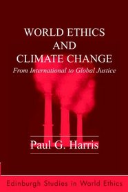 World Ethics and Climate Change: From International to Global Justice (Edinburgh Studies in World Ethics)