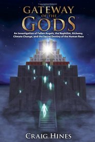 Gateway of the Gods: An Investigation of Fallen Angels, the Nephilim, Alchemy, Climate Change, and the Secret Destiny of the Human Race