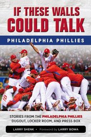 If These Walls Could Talk: Philadelphia Phillies: Stories from the Philadelphia Phillies Dugout, Locker Room, and Press Box