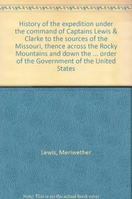 History of the expedition under the command of Captains Lewis  Clarke to the sources of the Missouri, thence across the Rocky Mountains and down the  ...  order of the Government of the United States