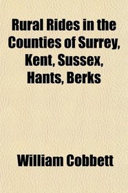 Rural Rides in the Counties of Surrey, Kent, Sussex, Hants, Berks