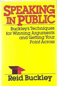 Speaking in Public: Buckley's Techniques for Winning Arguments and Getting Your Point Across