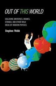 Out of This World: Colliding Universes, Branes, Strings, and Other Wild Ideas of Modern Physics