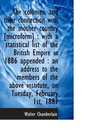 The colonies, and their connection with the mother country [microform] : with a statistical list of
