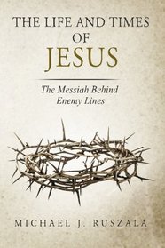 The Life and Times of Jesus: The Messiah Behind Enemy Lines (Part II)