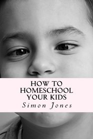 How To Homeschool Your Kids: Deciding On Your Homeschooling Curriculum And Getting Valuable Homeschool Resources