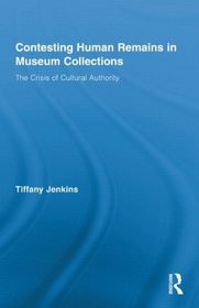 Contesting Human Remains in Museum Collections: The Crisis of Cultural Authority (Routledge Research in Museum Studies)