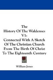 The History Of The Waldenses V1: Connected With A Sketch Of The Christian Church From The Birth Of Christ To The Eighteenth Century