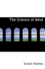 The Science of Mind: A Complete Course of Lessons in the Science of Min
