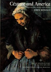 Cezanne and America: Dealers, Collectors, Artists and Critics, 1891-1921 (A W Mellon Lectures in the Fine Arts)