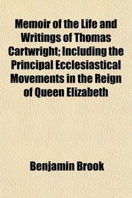 Memoir of the Life and Writings of Thomas Cartwright; Including the Principal Ecclesiastical Movements in the Reign of Queen Elizabeth