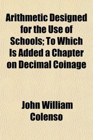 Arithmetic Designed for the Use of Schools; To Which Is Added a Chapter on Decimal Coinage