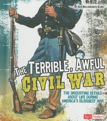 The Terrible, Awful Civil War: The Disgusting Details About Life During America's Bloodiest War (Fact Finders Disgusting History)