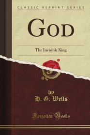 God: The Invisible King (Classic Reprint)