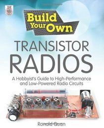 Build Your Own Transistor Radios: A Hobbyist?s Guide to High-Performance and Low-Powered Radio Circuits: A Hobbyist's Guide to High-Performance and Low-Powered Radio Circuits