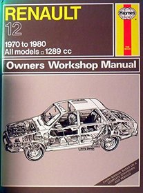 Renault 12 Owners Workshop Manual: Models Covered: All Renault 12  Models, 1289Cc, Saloon L, Tl, ts and Tr, Estate Tn and Tl (Haynes Renault 12 Owners Workshop Manual)