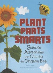 Plant Parts Smarts: Science Adventures with Charlie the Origami Bee (Origami Science Adventures)