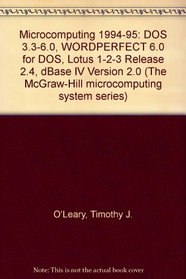 Microcomputing 1994-1995 DOS 3.3 6.0 Wordperfect 6.0 for DOS Lotus 1-2-3, Release 2.4, dBASE Iv, Version 2.0 (The McGraw-Hill Microcomputing System Series)