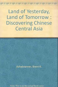Land of Yesterday, Land of Tomorrow : Discovering Chinese Central Asia