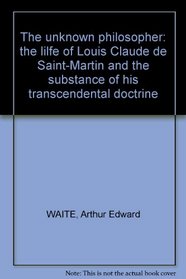 Unknown Philosopher: The Life of Louis Claude De Saint-Martin and the Substance of His Transcendent
