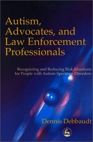 Autism, Advocates and Law Enforcement Professionals: Recognizing and Reducing Risk Situations for People with Autism Spectrum Disorders