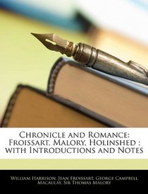 Chronicle and Romance: Froissart, Malory, Holinshed ; with Introductions and Notes