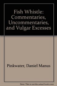 Fish Whistle: Commentaries, Uncommentaries, and Vulgar Excesses