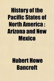 History of the Pacific States of North America: Arizona and New Mexico