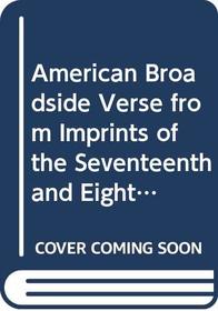 American Broadside Verse from Imprints of the Seventeenth and Eighteenth Centuries