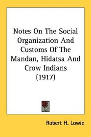Notes On The Social Organization And Customs Of The Mandan, Hidatsa And Crow Indians (1917)