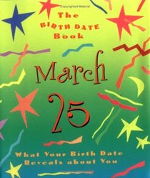 The Birth Date Book March 25: What Your Birthday Reveals About You (Birth Date Books)