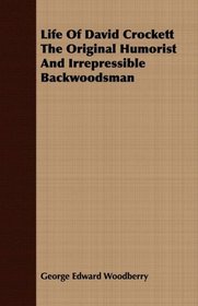 Life Of David Crockett The Original Humorist And Irrepressible Backwoodsman