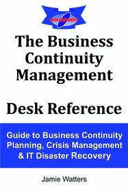The Business Continuity Management Desk Reference: Guide to Business Continuity Planning, Crisis Management and IT Disaster Recovery