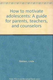 How to motivate adolescents: A guide for parents, teachers, and counselors