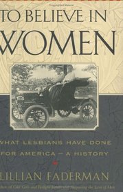 To Believe in Women : What Lesbians Have Done for America-A History