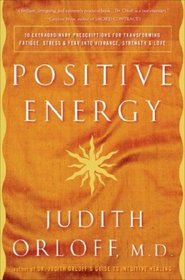 Positive Energy : 10 Extraordinary Prescriptions for Transforming Fatigue, Stress, and Fear into Vibrance, Strength  Love