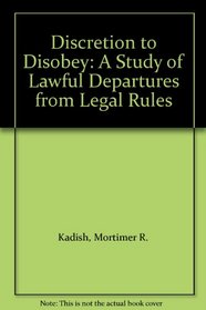Discretion to Disobey: A Study of Lawful Departures from Legal Rules