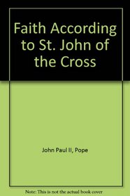 Faith According to Saint John of the Cross - Based on the Author's Thesis Presented at Pontifical University of St Thomas Aquinas, Rome