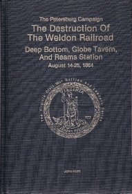 Destruction of the Weldon Railroad Deep Bottom Globe Tavern and Reams Station August 14-25, 1864 (The Virginia Civil War battles and leaders series. The Petersburg campaign)