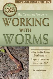 The Complete Guide to Working with Worms: Using the Gardener's Best Friend for Organic Gardening and Composting