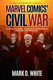 A Philosopher Reads...Marvel Comics' Civil War: Exploring the Moral Judgment of Captain America, Iron Man, and Spider-Man (Volume 1)