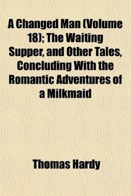 A Changed Man (Volume 18); The Waiting Supper, and Other Tales, Concluding With the Romantic Adventures of a Milkmaid