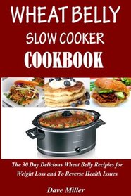 Wheat Belly  Slowcooker  Cookbook:: The 30-Day Delicious Wheat Belly Recipes for Weight Loss and to Reverse Health Issues.