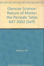 Glencoe Science: Nature of Matter the Periodic Table 647 2002 (Self)